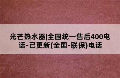 光芒热水器|全国统一售后400电话-已更新(全国-联保)电话